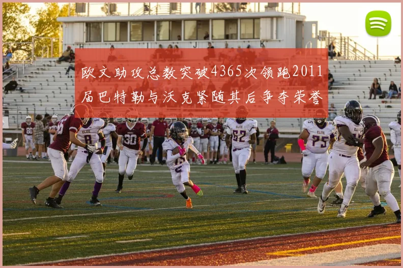 欧文助攻总数突破4365次领跑2011届巴特勒与沃克紧随其后争夺荣誉