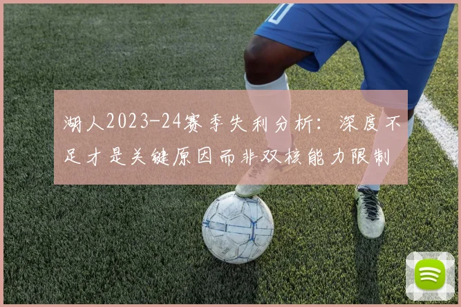 湖人2023-24赛季失利分析：深度不足才是关键原因而非双核能力限制
